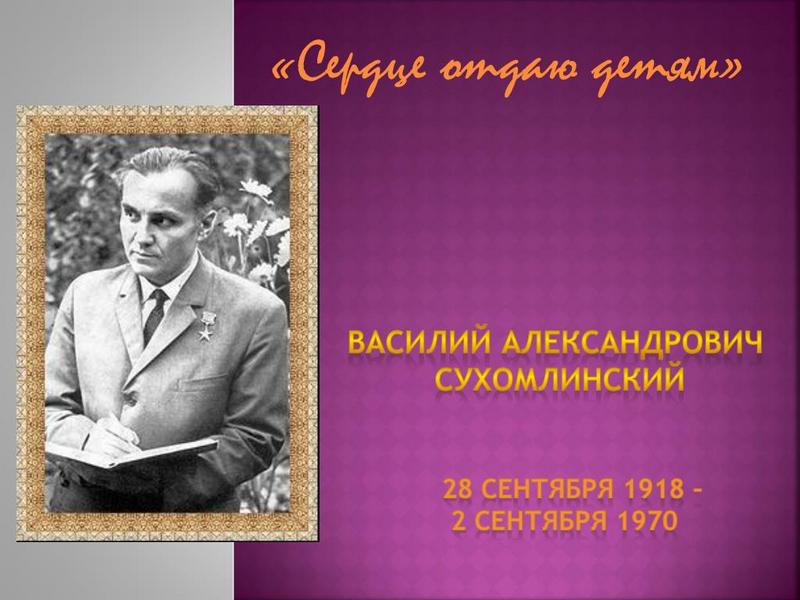 105 лет со дня рождения ВАСИЛИЯ АЛЕКСАНДРОВИЧА СУХОМЛИНСКОГО.